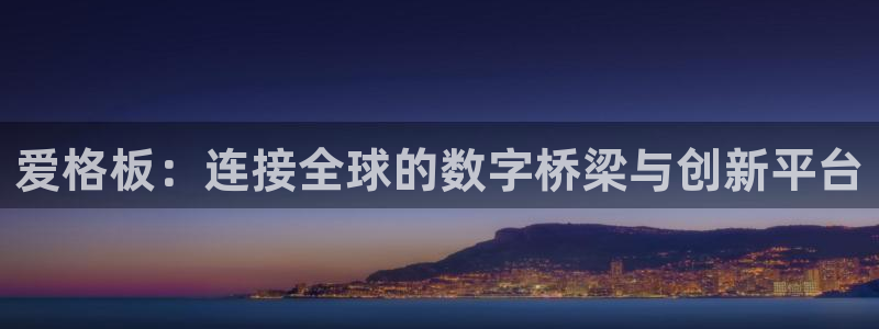杏宇平臺(tái)代理登錄網(wǎng)址查詢(xún)：愛(ài)格板：連接全球的數(shù)字橋梁與創(chuàng)新平