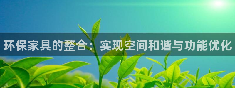 杏宇平臺(tái)首頁(yè)：環(huán)保家具的整合：實(shí)現(xiàn)空間和諧與功能優(yōu)化