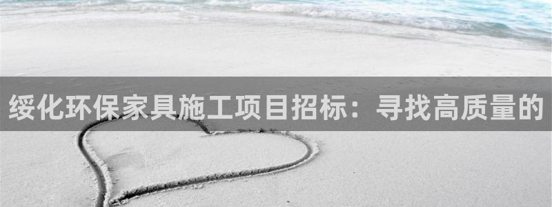 杏宇平臺(tái)登錄網(wǎng)站：綏化環(huán)保家具施工項(xiàng)目招標(biāo)：尋找高質(zhì)量的